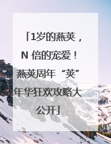 1岁的燕荚，N 倍的宠爱！燕荚周年“荚”年华狂欢攻略大公开