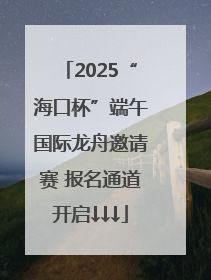 2025“海口杯”端午国际龙舟邀请赛 报名通道开启↓↓↓