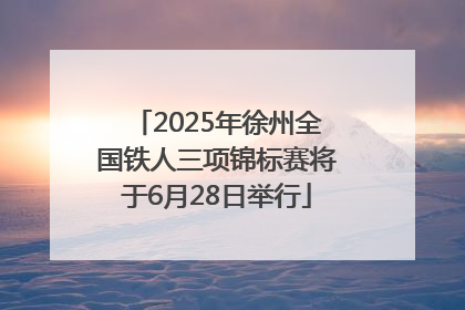 2025年徐州全国铁人三项锦标赛将于6月28日举行