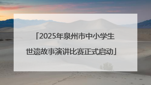 2025年泉州市中小学生世遗故事演讲比赛正式启动
