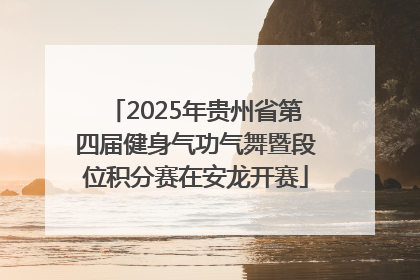 2025年贵州省第四届健身气功气舞暨段位积分赛在安龙开赛