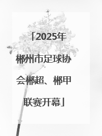 2025年郴州市足球协会郴超、郴甲联赛开幕
