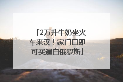 2万升牛奶坐火车来汉！家门口即可买遍白俄罗斯