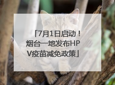 7月1日启动！烟台一地发布HPV疫苗减免政策