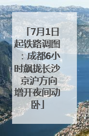 7月1日起铁路调图：成都6小时飙拢长沙 京沪方向增开夜间动卧