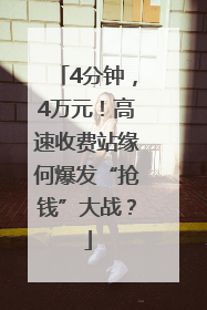 4分钟，4万元！高速收费站缘何爆发“抢钱”大战？