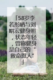 58岁李若彤晒与刘畊宏健身照，状态年轻，曾称健身是自己的“救命恩人”