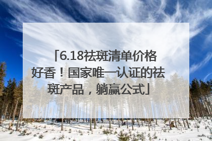 6.18祛斑清单价格好香！国家唯一认证的祛斑产品，躺赢公式