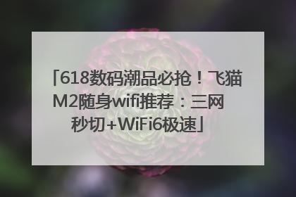 618数码潮品必抢！飞猫M2随身wifi推荐：三网秒切+WiFi6极速