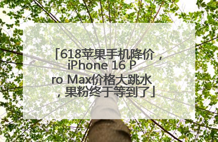 618苹果手机降价，iPhone 16 Pro Max价格大跳水，果粉终于等到了