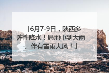 6月7-9日，陕西多阵性降水！局地中到大雨、伴有雷雨大风！