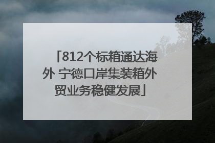 812个标箱通达海外 宁德口岸集装箱外贸业务稳健发展