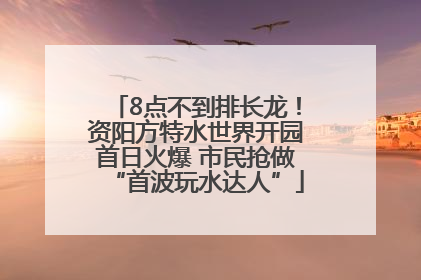8点不到排长龙！资阳方特水世界开园首日火爆 市民抢做“首波玩水达人”