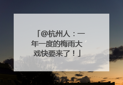 @杭州人：一年一度的梅雨大戏快要来了！