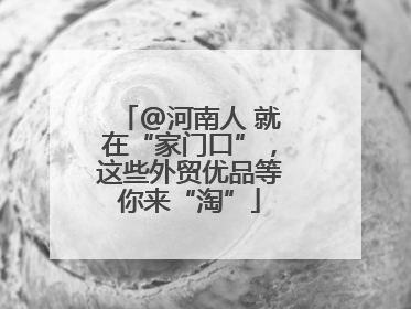 @河南人 就在“家门口”，这些外贸优品等你来“淘”