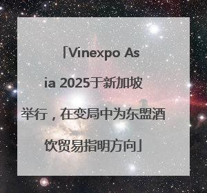 Vinexpo Asia 2025于新加坡举行，在变局中为东盟酒饮贸易指明方向